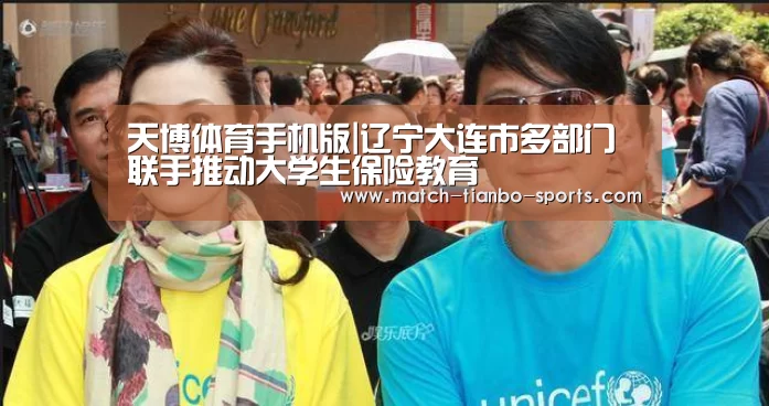 天博体育手机版|辽宁大连市多部门联手推动大学生保险教育(图1) 天博体育入口
