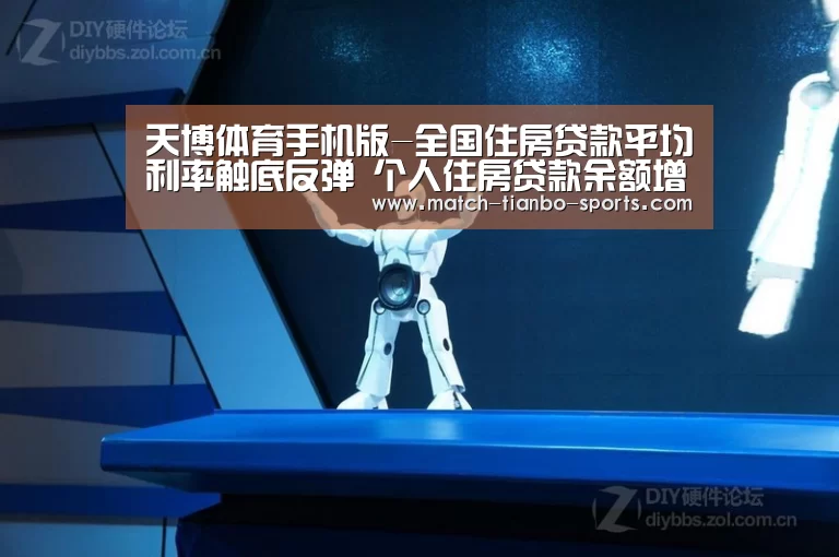 天博体育手机版-全国住房贷款平均利率触底反弹 个人住房贷款余额增速连续两年回落(图1) 天博足球