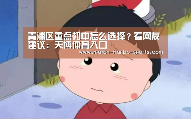 青浦区重点初中怎么选择?看网友建议:天博体育入口(图2) 天博体育入口