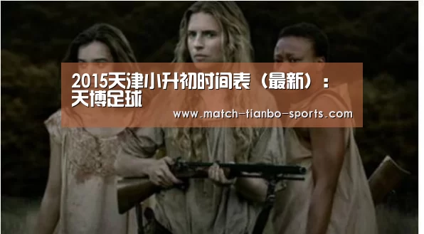 2015天津小升初时间表(最新):天博足球(图1) 天博体育入口