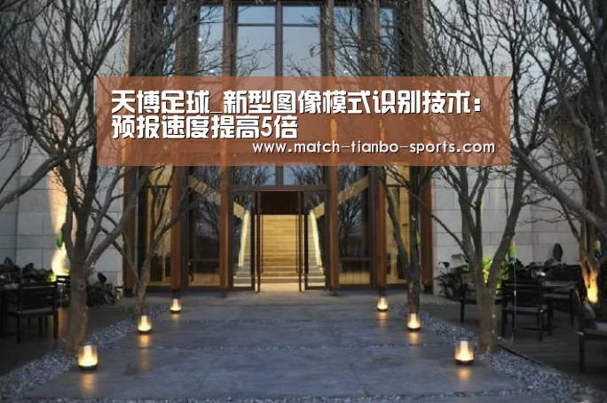 天博足球_新型图像模式识别技术:预报速度提高5倍(图1) 天博体育手机版